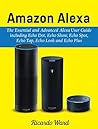 Amazon Alexa: The Essential and Advanced Alexa User Guide including Echo Dot, Echo Show, Echo Spot, Echo Tap, Echo Look and Echo Plus : (Manual book – March 2018)