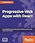 Progressive Web Apps with React: Create lightning fast web apps with native power using React and Firebase