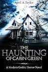The Haunting of Cabin Green by April A. Taylor