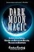 Dark Moon Magic by Cerridwen Greenleaf Dark Moon Magic by Cerridwen Greenleaf