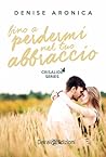 Fino a perdermi nel tuo abbraccio by Denise Aronica