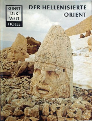 Der hellenisierte Orient: Die griechische und nachgriechische Kunst ausserhalb des Mittelmeerraumes (Kunst der Welt)
