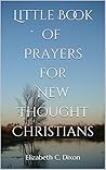 Little Book of Prayers for New Thought Christians by Elizabeth C. Dixon