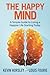 The Happy Mind: A Simple Guide to Living a Happier Life Starting Today