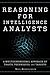 Reasoning for Intelligence Analysts: A Multidimensional Approach of Traits, Techniques, and Targets (Security and Professional Intelligence Education Series Book 28)
