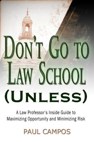 Don't Go To Law School (Unless): A Law Professor's Inside Guide to Maximizing Opportunity and Minimizing Risk