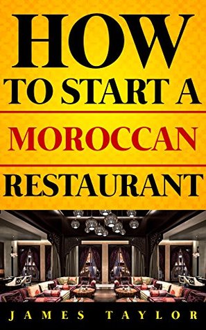 The Fastest, Easiest, and Most Entertaining Way to Start a Moroccan Restaurant: How to start a Moroccan restaurant Guide ( Moroccan Restaurant Business Book)