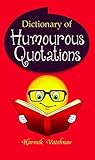Dictionary of Humourous Quotations: The Funniest Quotes Book: A Treasury of Laughter and Wit by Harmik Vaishnav Dictionary of Humourous Quotations: The Funniest Quotes Book: A Treasury of Laughter and Wit by Harmik Vaishnav