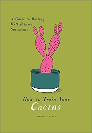 How to Train Your Cactus: A Guide to Raising Well-Behaved Succulents (Hardcover)