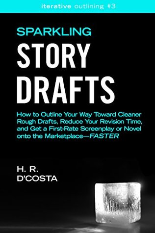 Sparkling Story Drafts: How to Outline Your Way Toward Cleaner Rough Drafts, Reduce Your Revision Time, and Get a First-Rate Screenplay or Novel onto the ... (Iterative Outlining Book 3)