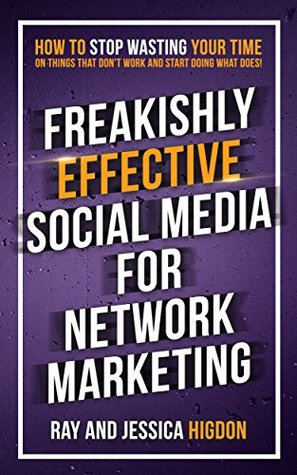 Freakishly Effective Social Media for Network Marketing: How to Stop Wasting Your Time on Things That Don’t Work and Start Doing What Does (Kindle Edition)