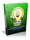 Thinking Bigger: Keys To Aiming Higher And Achieving Bigger Goals In Life To Realize Your Full Potential