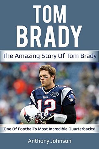 Tom Brady: The amazing story of Tom Brady – one of football’s most incredible quarterbacks!