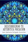 Descubriendo tu auténtica vocación by José Antonio Delgado González
