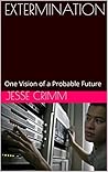 EXTERMINATION: One Vision of a Probable Future (Stay Alert and Take Notes Book 2)