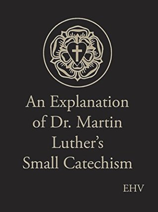 An Explanation of Dr. Martin Luther’s Small Catechism: Evangelical Heritage Version