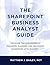 The SharePoint Business Analyst Guide: The guide for requirements, managing, planning and delivering SharePoint with success.