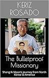 The Bulletproof Missionary: Shang Ik Moon's journey from North Korea to America (The Missionaries to America Book 3)