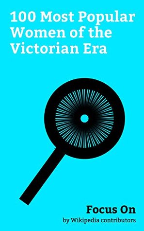 Focus On: 100 Most Popular Women of the Victorian Era: Queen Victoria, Mary of Teck, Brontë Family, Florence Nightingale, Emily Dickinson, Charlotte Brontë, ... Potter, Emily Brontë, Mary Ann Cotton, etc. (Kindle Edition)