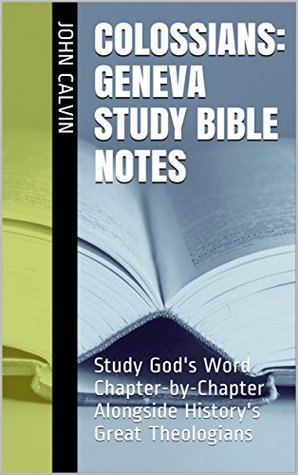 Colossians: Geneva Study Bible Notes: Study God's Word Chapter-by-Chapter Alongside History's Great Theologians (Essential Bible Commentary)