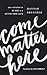 Come Matter Here: Your Invitation to Be Here in a Getting There World
