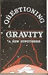 Questioning Gravity - A New Hypothesis Questioning Gravity - A New Hypothesis