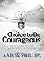 The Choice to Be Courageous by Aaron Phillips