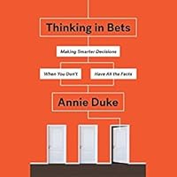 Thinking in Bets: Making Smarter Decisions When You Don't Have All the Facts