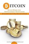 Bitcoin: Bitcoin Mining And Cryptocurrency Technologies - All You Need To Know To Buy, Mine And Use Bitcoins