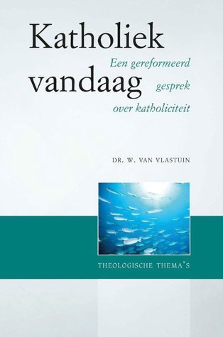 Katholiek Vandaag: een gereformeerd gesprek over katholiciteit