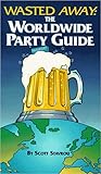 Wasted Away: The Worldwide Party Guide Wasted Away: The Worldwide Party Guide