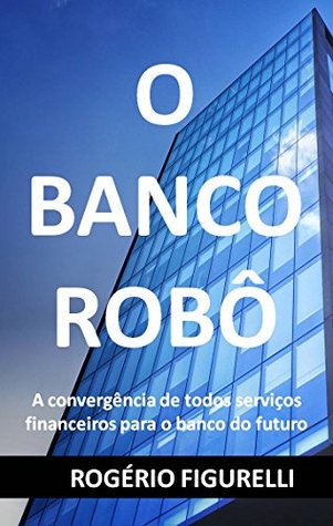 O Banco Robô: A convergência de todos serviços financeiros para o banco do futuro