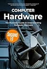 Computer Hardware: The Illustrated Guide to Understanding Computer Hardware (Computer Fundamentals Book 4)