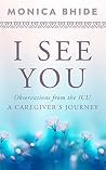I See You: Observations from the ICU, A Caregiver’s Journey I See You: Observations from the ICU, A Caregiver’s Journey