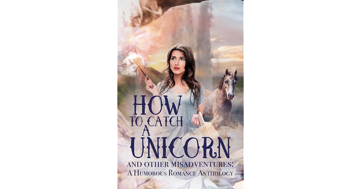 How to Catch a Unicorn and Other Misadventures: A Humorous Romance ...