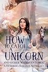 How to Catch a Unicorn and Other Misadventures by Laura VanArendonk Baugh