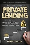 A Beginner's Guide To Private Lending: How To Make Double-Digit Returns Lending Money To Real Estate Investors (The Passive Investor Series) A Beginner's Guide To Private Lending: How To Make Double-Digit Returns Lending Money To Real Estate Investors (The Passive Investor Series)