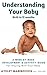 Understanding Your Baby: A Week-By-Week Development & Activity Guide For Playing With Your Baby From Birth to 12 Months