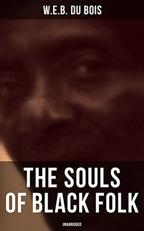 The Souls of Black Folk (Unabridged): Enriched edition. Essays on racial identity, discrimination, and the fight for civil rights after slavery