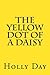 The Yellow Dot of a Daisy by Holly Day