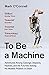 To Be a Machine: Adventures Among Cyborgs, Utopians, Hackers, and the Futurists Solving the Modest Problem of Death