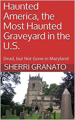 Haunted America, the Most Haunted Graveyard in the U.S.: Dead, but Not Gone in Maryland (Kindle Edition)