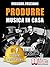 Produrre Musica In Casa: Strategie, Tecniche e Segreti Su Come Produrre Musica Professionale In Casa (Italian Edition)