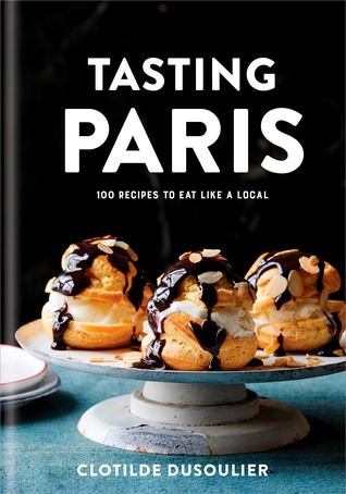 Tasting Paris: 100 Recipes to Eat Like a Local: A Cookbook (Hardcover)