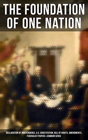 The Foundation of one Nation: Enriched edition. Declaration of Independence, U.S. Constitution, Bill of Rights, Amendments, Federalist Papers & Common Sense (Kindle Edition)