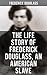 The Life Story of Frederick Douglass, an American Slave by Frederick Douglass
