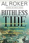 Ruthless Tide: The Heroes and Villains of the Johnstown Flood, America’s Astonishing Gilded Age Disaster