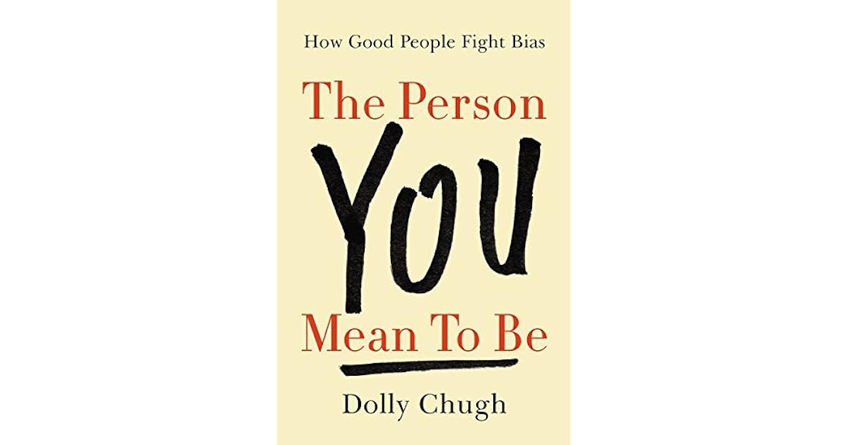 The Person You Mean to Be How Good People Fight Bias by Dolly Chugh