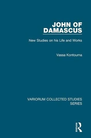 John of Damascus: New Studies on his Life and Works (Variorum Collected Studies)