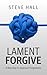 Lament Forgive by Steve Hall